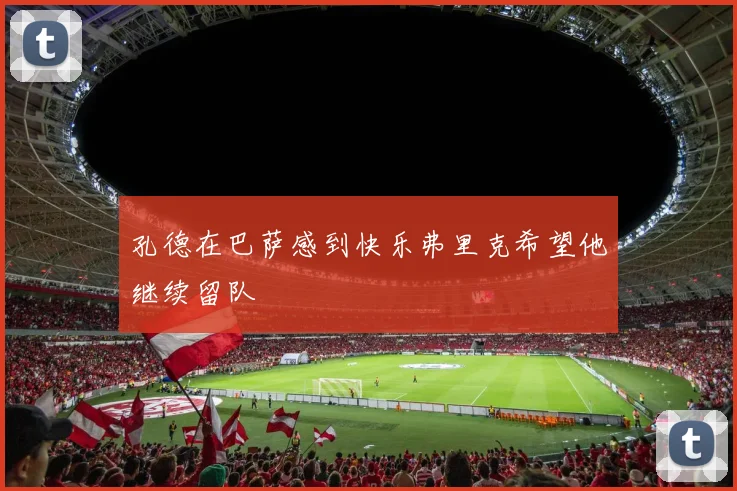 孔德在巴萨感到快乐弗里克希望他继续留队