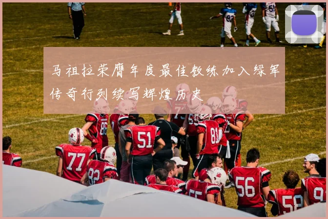 马祖拉荣膺年度最佳教练加入绿军传奇行列续写辉煌历史