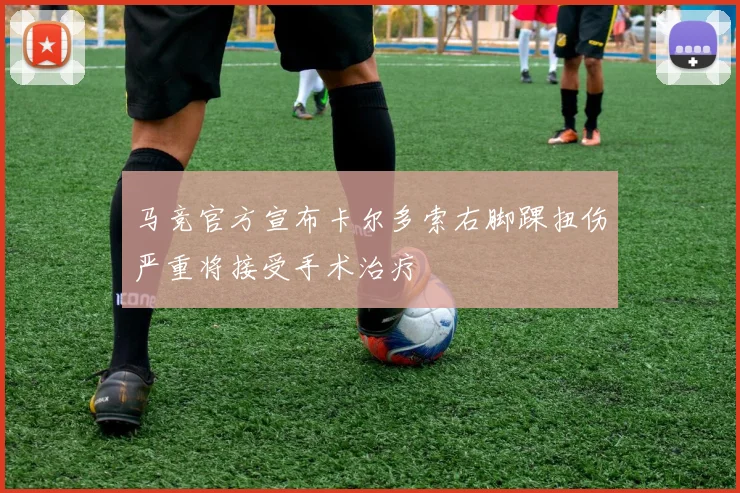 马竞官方宣布卡尔多索右脚踝扭伤严重将接受手术治疗