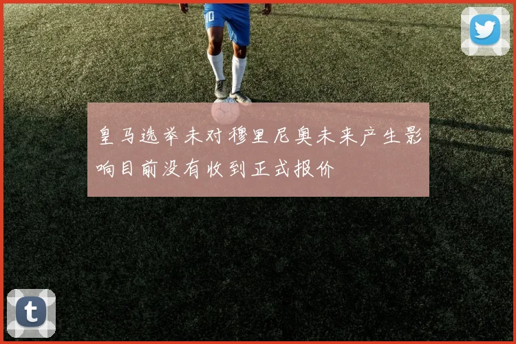 皇马选举未对穆里尼奥未来产生影响目前没有收到正式报价